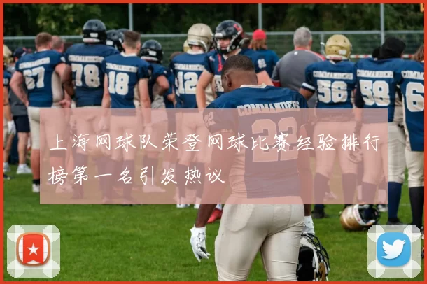 上海网球队荣登网球比赛经验排行榜第一名引发热议