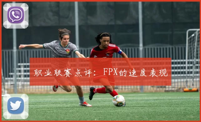 职业联赛点评：FPX的速度表现