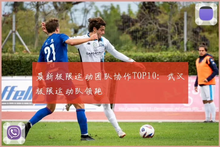 最新极限运动团队协作TOP10：武汉极限运动队领跑