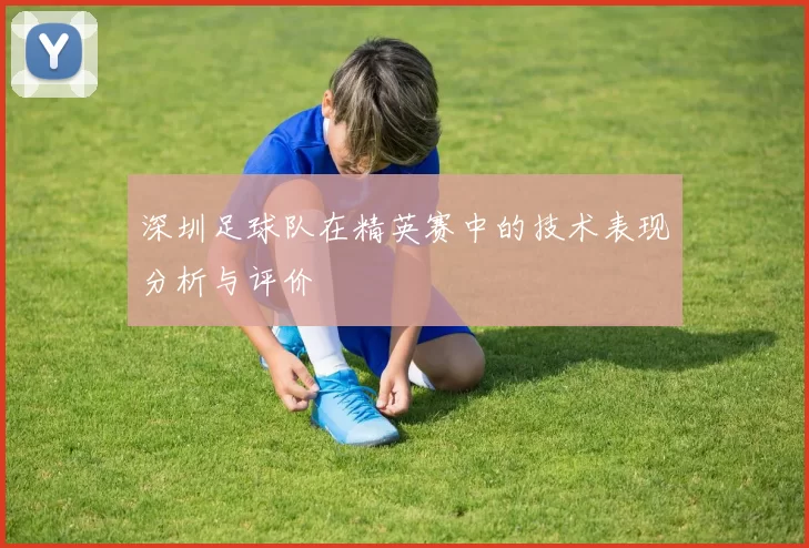 深圳足球队在精英赛中的技术表现分析与评价