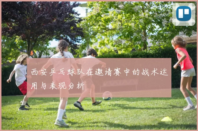 西安乒乓球队在邀请赛中的战术运用与表现分析