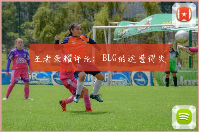 王者荣耀评论：BLG的运营得失