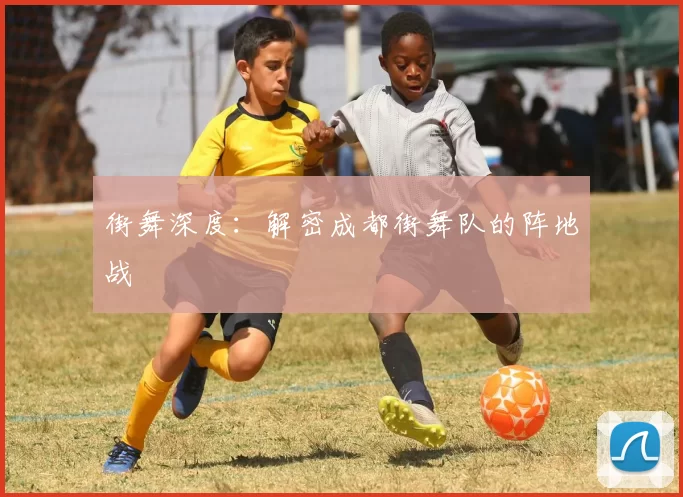 街舞深度：解密成都街舞队的阵地战