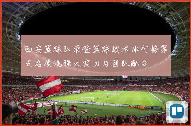 西安篮球队荣登篮球战术排行榜第五名展现强大实力与团队配合