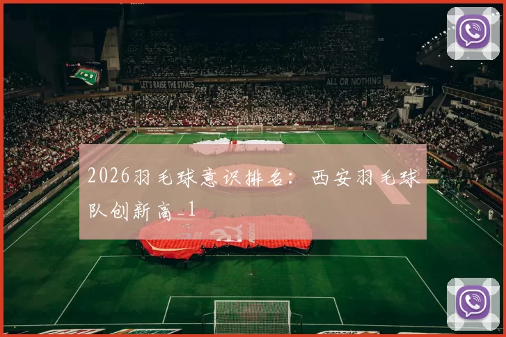 2026羽毛球意识排名：西安羽毛球队创新高_1