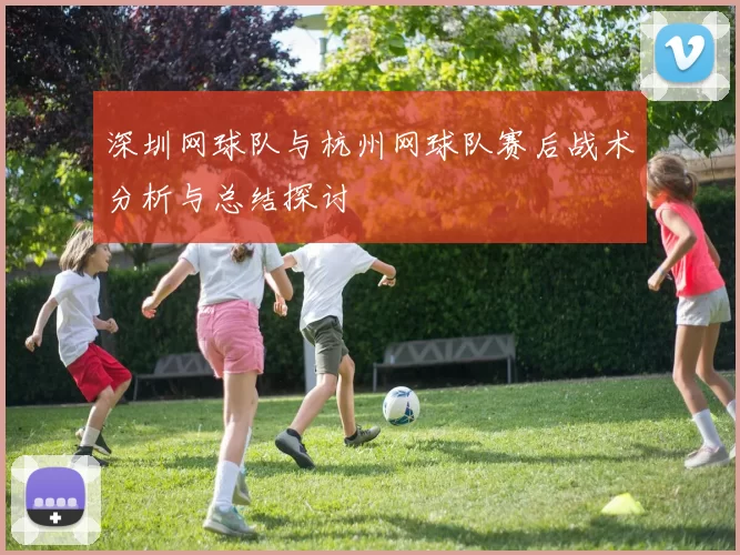 深圳网球队与杭州网球队赛后战术分析与总结探讨