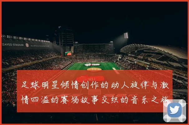 足球明星倾情创作的动人旋律与激情四溢的赛场故事交织的音乐之旅