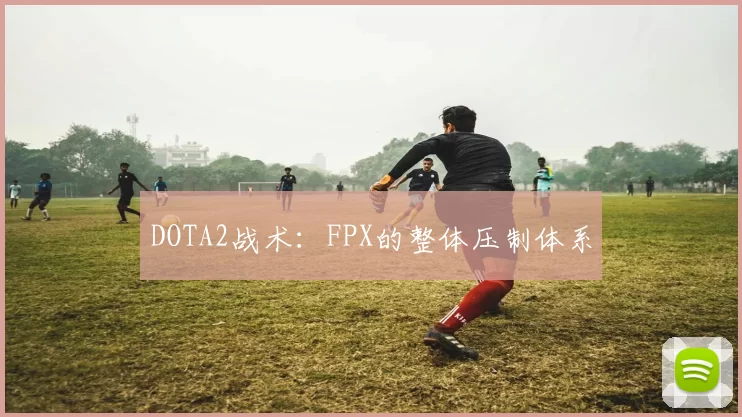 DOTA2战术：FPX的整体压制体系