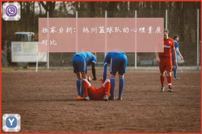 独家分析：杭州篮球队的心理素质对比